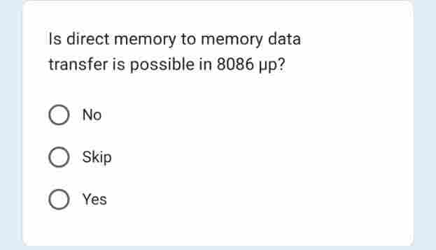 Is direct memory to memory data
transfer is possible in 8086 up?
No
O Skip
O Yes