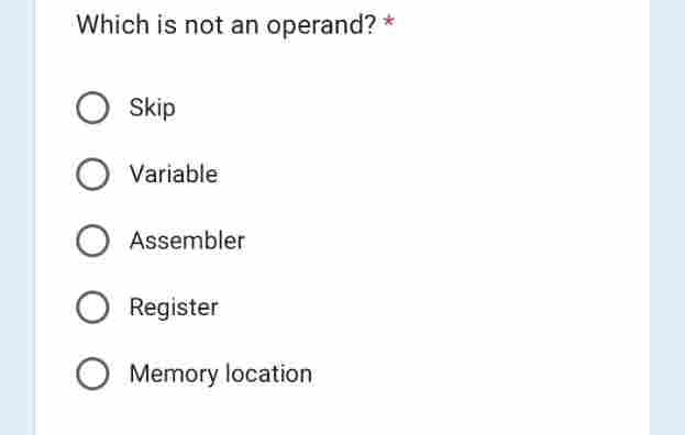 Which is not an operand? *
O Skip
O Variable
O Assembler
O Register
O Memory location