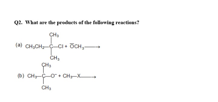Q2. What are the products of the following reactions?
CH3
(a) CH3CH2-C–CI + OCH,-
CH3
ÇH3
(b) CH-C-O + CH-X
CH3
