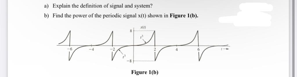 a) Explain the definition of signal and system?
b) Find the power of the periodic signal x(t) shown in Figure 1(b).
-4
Figure 1(b)
