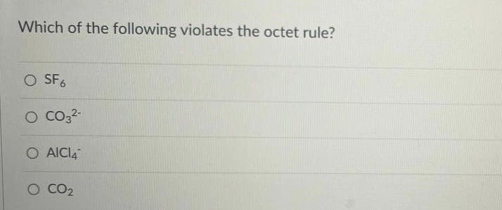 Which of the following violates the octet rule?
O SF6
O Co32-
O AICI4
O CO2
