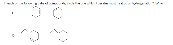 In each of the following pairs of compounds, circle the one which liberates most heat upon hydrogenation? Why?
a.
b.
