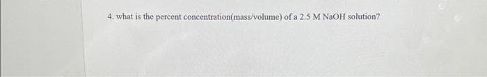 4. what is the percent concentration(mass/volume) of a 2.5 M NaOH solution?