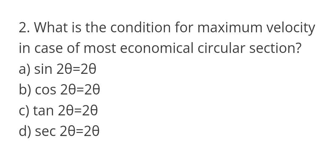 2. What is the condition for maximum velocity
in case of most economical circular section?
a) sin 20=20
b) cos 20=2e
c) tan 20=20
d) sec 20=2e
