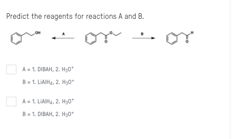 Predict the reagents for reactions A and B.
А - 1. DIBAH, 2. Hз0"
В - 1. LIAIH4, 2. H30*
А в 1. LIAIHA, 2. Hз0*
В - 1. DIBAH, 2. Hз0*
