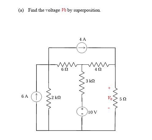 (a) Find the voltage Vo by superposition.
4 A
www www
62
3 ΚΩ
492
6 A ↑
2 ΚΩ
+
+10 V
Vo
www
5 Ω