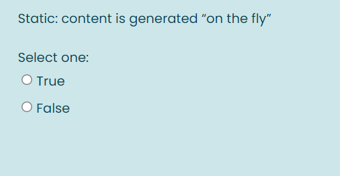 Static: content is generated "on the fly"
Select one:
O True
O False
