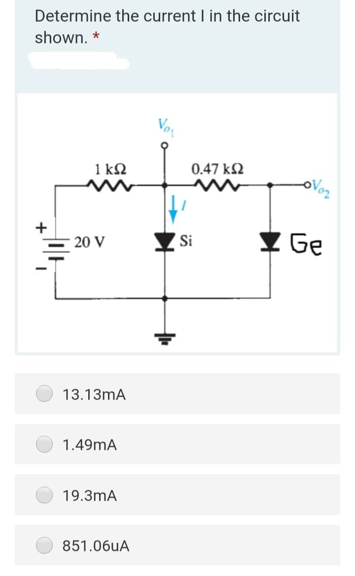 Determine the current I in the circuit
shown. *
Vor
1 kΩ
0.47 kN
Y Ge
20 V
Si
13.13mA
1.49mA
19.3mA
851.06UA
