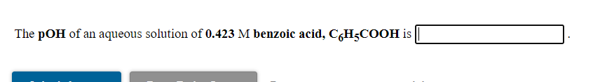 The pOH of an aqueous solution of 0.423 M benzoic acid, C¿H;COOH is
