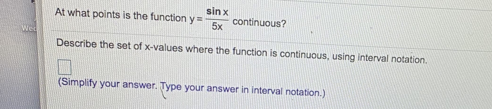 sin x
At what points is the function y =
y%=
continuous?
5x
Describe the set of x-values where the function is continuous, using interval notation.
SimpliE
