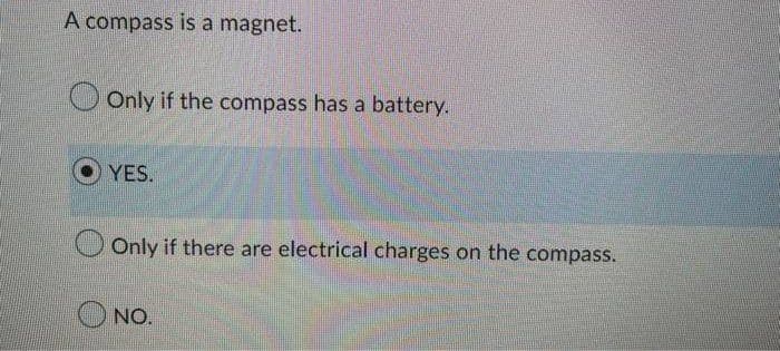 A compass is a magnet.
Only if the compass has a battery.
YES.
Only if there are electrical charges on the compass.
NO.