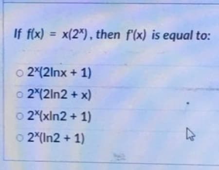 If f(x) = x(2x), then f'(x) is equal to:
© 2*(2lnx + 1)
o 2*(21n2
+ x)
© 2*(xln2 + 1)
© 2*(In2 + 1)