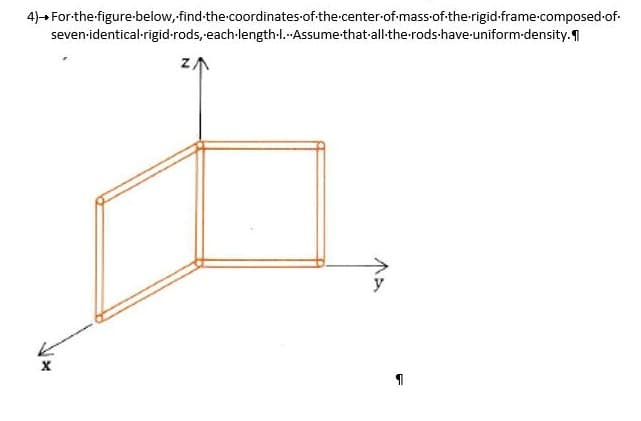 4)→ For the figure-below, find-the-coordinates-of-the-center-of-mass-of-the-rigid-frame-composed-of-
seven-identical-rigid-rods, each-length-I.-Assume that-all-the-rods-have-uniform-density.¶
X
ZA