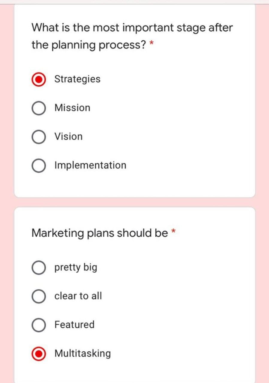 What is the most important stage after
the planning process? *
Strategies
Mission
Vision
Implementation
Marketing plans should be *
pretty big
clear to all
Featured
O Multitasking
