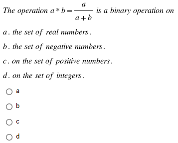 a
The operation a*b =
a+b
a. the set of real numbers.
b. the set of negative numbers.
c. on the set of positive numbers.
d. on the set of integers.
O a
Ob
O
Od
is a binary operation on