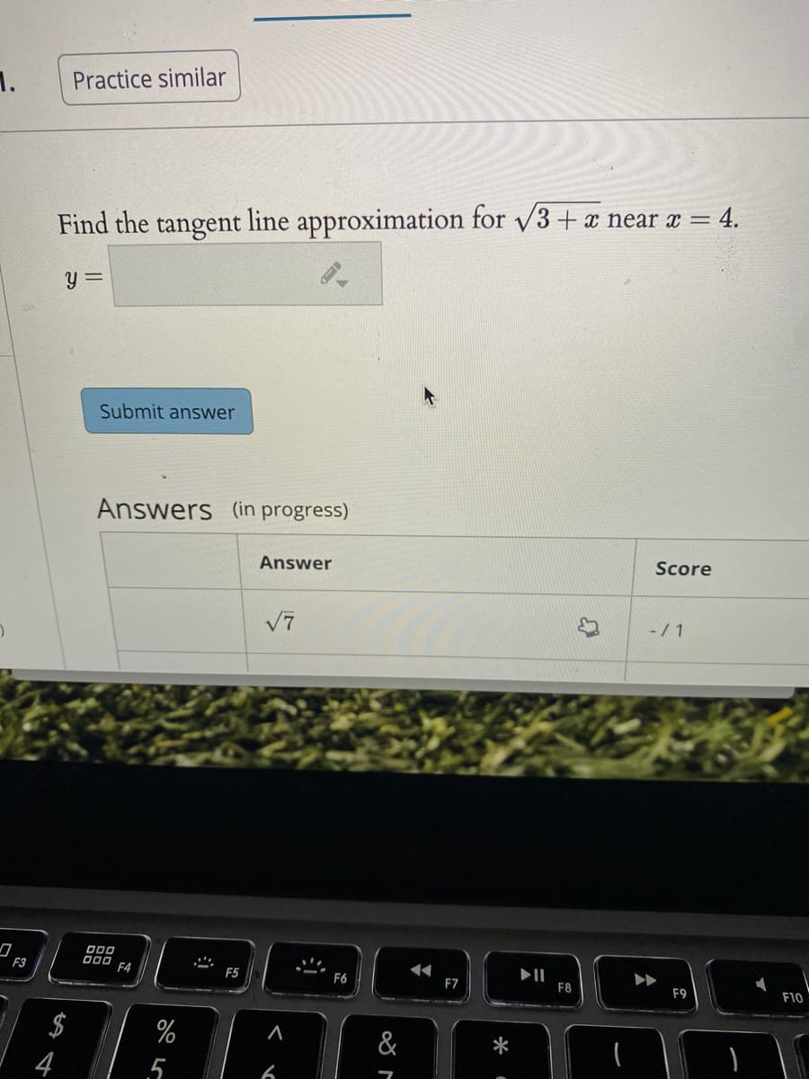 1.
Practice similar
4.
Find the tangent line approximation for v3 + x near x =
y 3=
Submit answer
Answers (in progress)
Score
Answer
V7
- / 1
000
F4
II
F8
F3
F5
F6
F7
F9
F10
$
%
&
*
4
5
6
