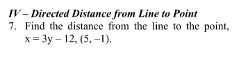 IV – Directed Distance from Line to Point
7. Find the distance from the line to the point,
x = 3y – 12, (5, –1).
