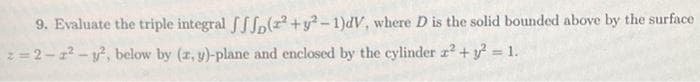 (2²+y²-1)dV, where D is the solid bounded above by the surface
below by (x, y)-plane and enclosed by the cylinder z² + y² = 1.
9. Evaluate the triple integral
z=2-2²-y²,