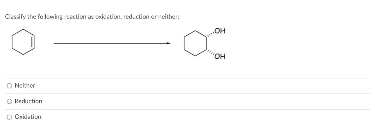 Classify the following reaction as oxidation, reduction or neither:
Neither
Reduction
Oxidation
OH
'OH