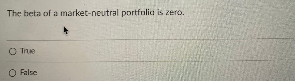 The beta of a market-neutral portfolio is zero.
O True
O False