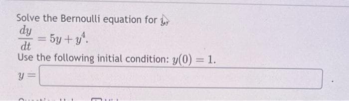 Solve the Bernoulli equation for
dy = 5y + y²¹.
dt
Use the following initial condition: y(0) = 1.
y =
