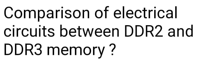 Comparison of electrical
circuits between DDR2 and
DDR3 memory?
