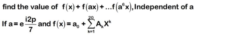 find the value of f(x)+ f(ax)+...f(a°x),Independent of a
i2p
20
If a= e
and f(x) = a, + A,X*
%3D
7
k=1
