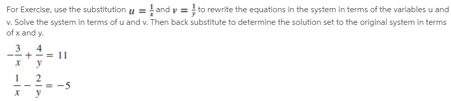 For Exercise, use the substitution u =and y = to rewrite the equations in the system in terms of the variables u and
v. Solve the system in terms of u and v. Then back substitute to determine the solution set to the original system in terms
of x and y.
+- = 11
х у
--
х у

