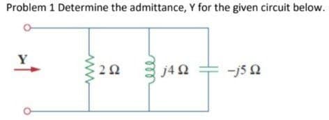 Problem 1 Determine the admittance, Y for the given circuit below.
Y
ΖΩ
j4 Ω
-j5 Ω
Ω