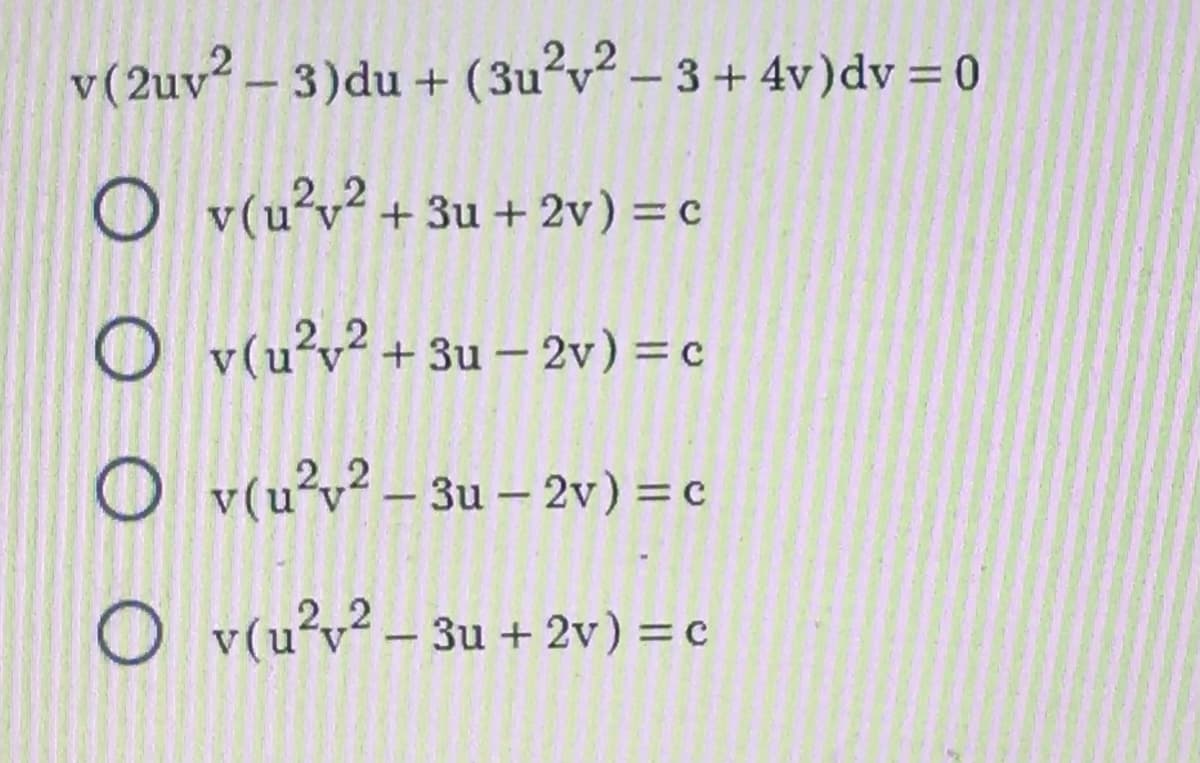 v (2uv²-3)du + (3u²v2 - 3+ 4v) dv = 0
Ov(u²v² +3u+ 2v) = c
Ov(u²v²+3u-2v)
= c
Ov(u²v²-3u-2v) = c
Ov(u²v²-3u + 2v) = c