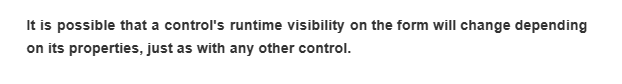 It is possible that a control's runtime visibility on the form will change depending
on its properties, just as with any other control.