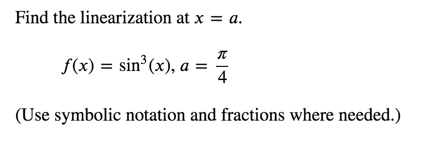 Find the linearization at x = a.
IT
f(x) = sin (x), a =
4
(Use symbolic notation and fractions where needed.)
