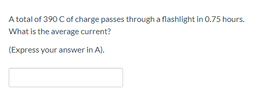 A total of 390 C of charge passes through a flashlight in 0.75 hours.
What is the average current?
