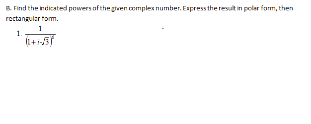 B. Find the indicated powers of the given complex number. Express the result in polar form, then
rectangular form.
1
1.
(1+i3
