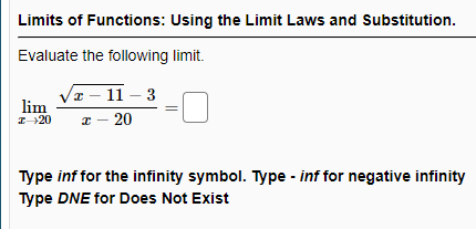 Limits of Functions: Using the Limit Laws and Substitution.
Evaluate the following limit.
(т — 11- 3
lim
т — 20
I-20
Type inf for the infinity symbol. Type - inf for negative infinity
Type DNE for Does Not Exist
