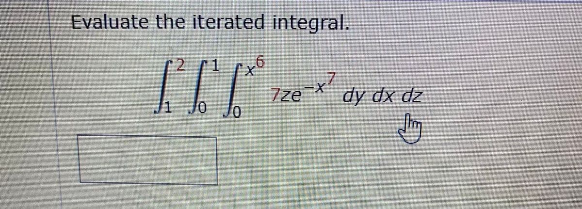 Evaluate the iterated integral.
2 r1
7
dy dx dz
7ze™
1
J0 J0
