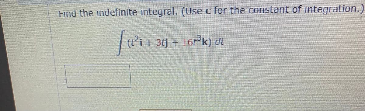 Find the indefinite integral. (Use c for the constant of integration.)
(t-i + 3tj + 16tk) dt
