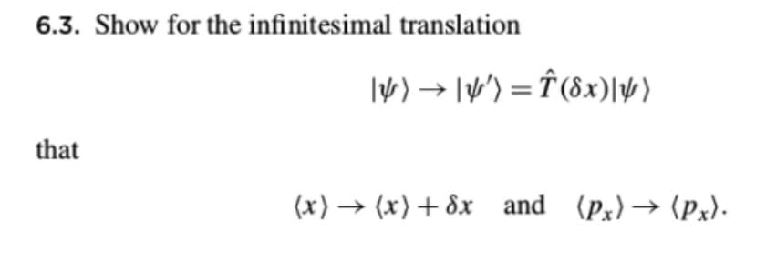 6.3. Show for the infinitesimal translation
|)|')=(8x)|4)
that
(x)(x)+8x and (Px) → (Px).