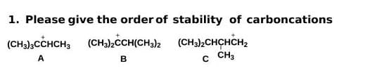 1. Please give the order of stability of carboncations
(CHa),CCHCH, (CH,);CHÇHCH2
CH3
(CHa),CCH(CH3)2
A
B
C
