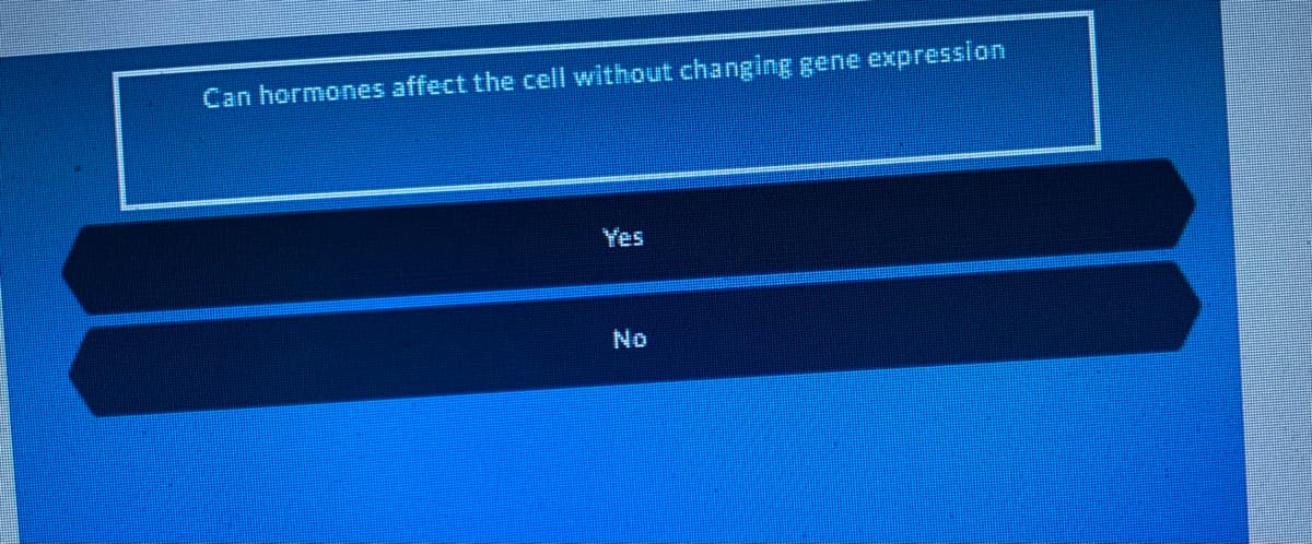 Can hormones affect the cell without changing gene expression
Yes
No
