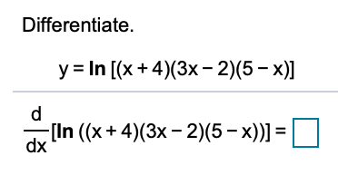 Differentiate.
y = In [(x + 4)(3x - 2)(5 – x)]
d
[In ((x+4)(3x- 2)(5 – x))] =
dx
