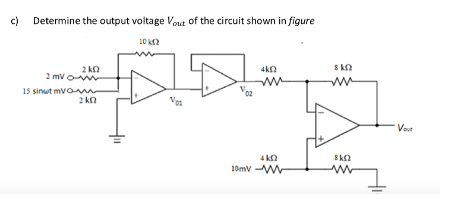c)
Determine the output voltage Vout of the circuit shown in figure
10 n
2 ka
2 mvo
s kn
ww
4kn
15 sinut mvoa
2 kn
Voz
Vout
4 k2
10mv W
