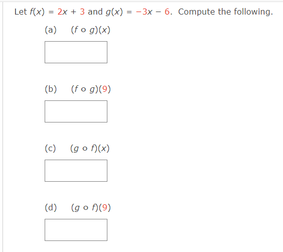 Let f(x) = 2x + 3 and g(x) = -3x - 6. Compute the following.
(a) (fog)(x)
(b)
(fog)(9)
(c) (gof)(x)
(d) (gof)(9)