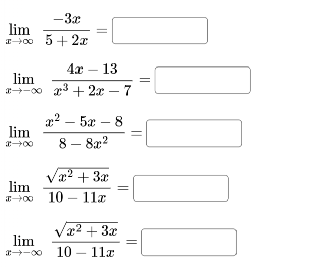 lim
-3x
xxx52x
lim
-
4x 13
xxx3 2x - 7
lim
2 _ 52 – 8
x
x-x 8
lim
x-x
lim
xx
-
-
-
8x2
√√√x² + 3x
10 11x
-
√x² + 3x
10 11x
-
=