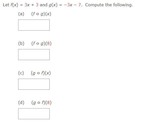 Let f(x) = 3x + 3 and g(x) = -3x - 7. Compute the following.
(a) (fog)(x)
(b) (fog)(8)
(c) (gof)(x)
(d) (gof)(8)