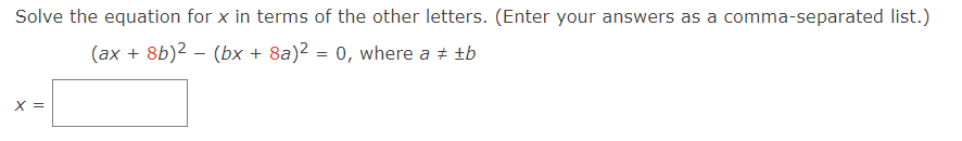 Solve the equation for x in terms of the other letters. (Enter your answers as a comma-separated list.)
(ax + 8b)² – (bx + 8a)² = 0, where a ‡ tb
X =