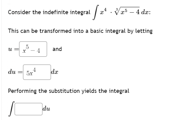 Consider the indefinite integral
x5 - 4 dx:
This can be transformed into a basic integral by letting
5
u
x
4
and
du
5x4
dx
Performing the substitution yields the integral
du