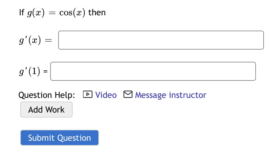 If g(x) = cos(x) then
g'(x) =
g'(1) =
%3D
Question Help:
D Video M Message instructor
Add Work
Submit Question
