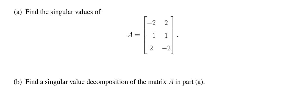 (a) Find the singular values of
A =
=
-2
-1
2
2
1
-2
(b) Find a singular value decomposition of the matrix A in part (a).