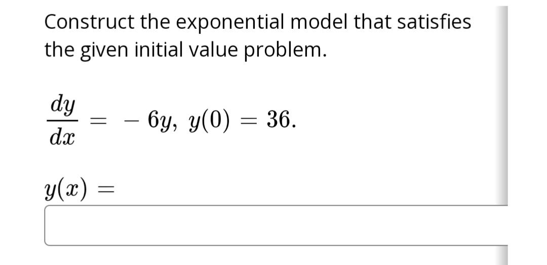 Construct the exponential model that satisfies
the given initial value problem.
6y, y(0) = 36.
dy
da
y(x) =
=